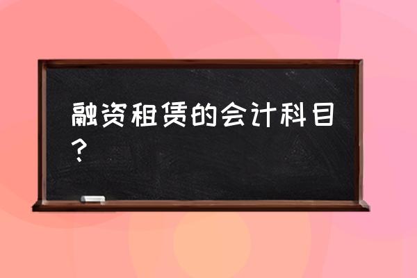 融资租赁记入哪个科目 融资租赁的会计科目？