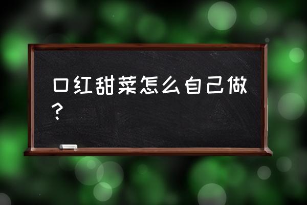 自己做口红可以用可食用色素吗 口红甜菜怎么自己做？