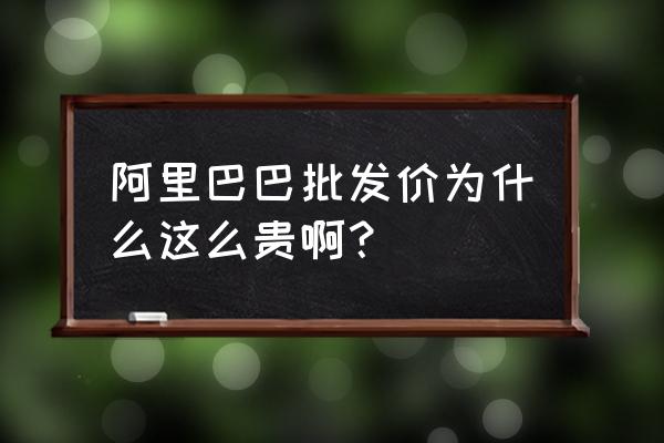 网上阿里巴巴批发价钱合理吗 阿里巴巴批发价为什么这么贵啊？