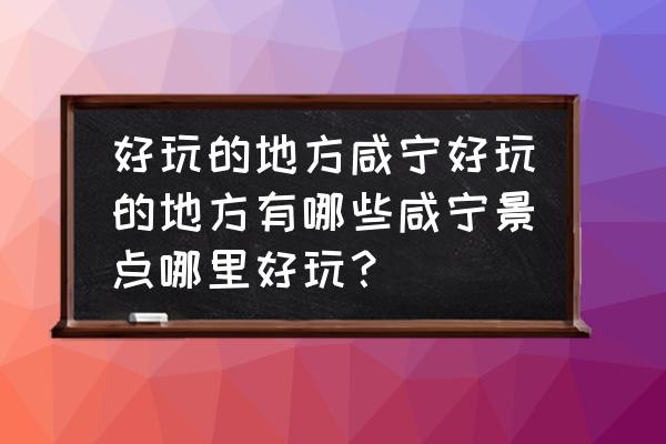 咸宁潜山公园林离哪家温泉近 好玩的地方咸宁好玩的地方有哪些咸宁景点哪里好玩？