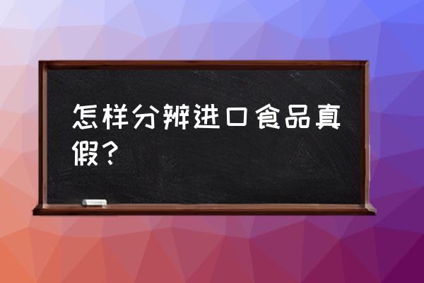 如何查看进口商品真假 怎样分辨进口食品真假？