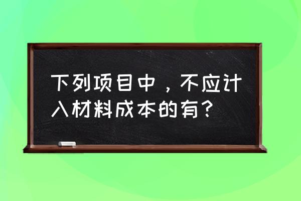 原材料进口关税计入成本吗 下列项目中，不应计入材料成本的有？