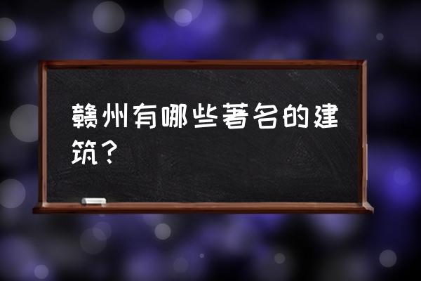 什么雕塑最能体现赣州的文化 赣州有哪些著名的建筑？