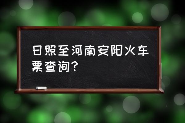 到安阳有几点的火车票多少钱 日照至河南安阳火车票查询？