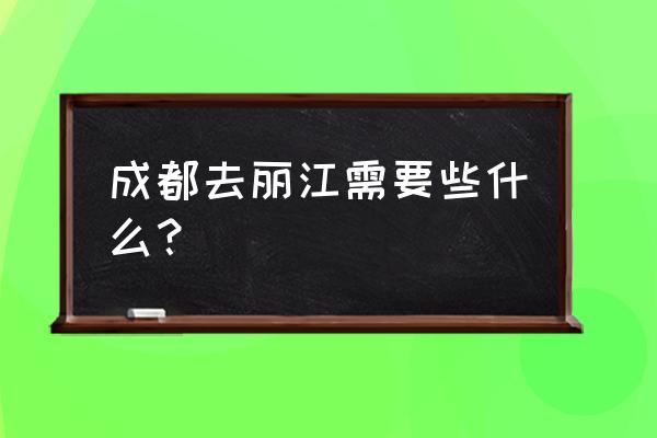 从成都去丽江要多少钱一斤 成都去丽江需要些什么？