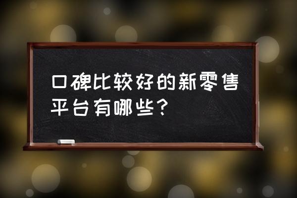 新零售模式哪里有实体店 口碑比较好的新零售平台有哪些？