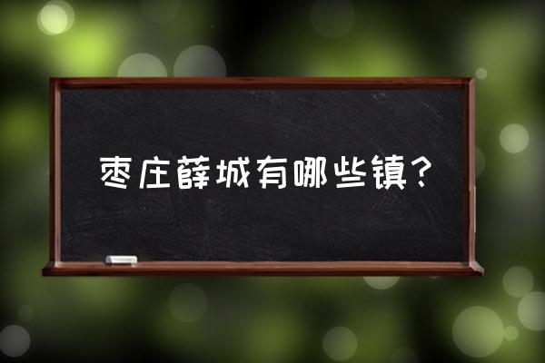 枣庄薛城金水湾属于什么街道 枣庄薛城有哪些镇？