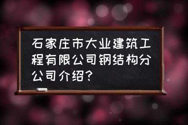 石家庄有哪些钢结构加工厂 石家庄市大业建筑工程有限公司钢结构分公司介绍？