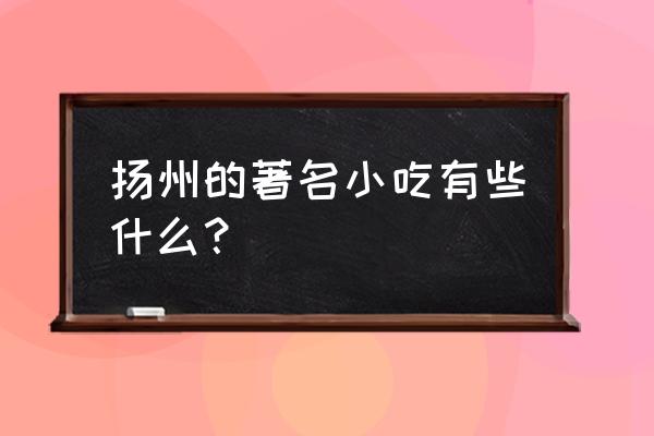 扬州人吃扬州炒饭吗 扬州的著名小吃有些什么？