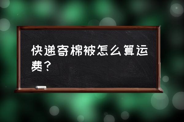 运被褥怎么收费 快递寄棉被怎么算运费？