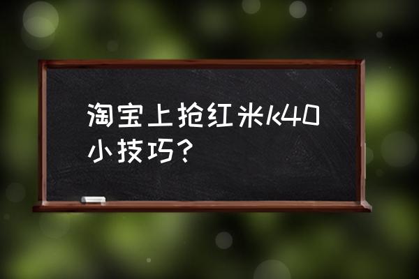 双11如何抢购红米 淘宝上抢红米k40小技巧？