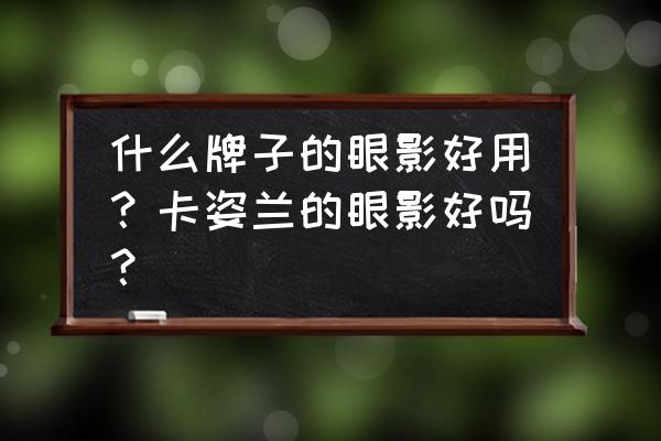 内双用什么牌子的眼影不卡粉 什么牌子的眼影好用？卡姿兰的眼影好吗？