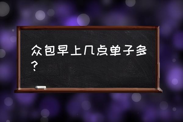 美团众包什么时候单比较高 众包早上几点单子多？