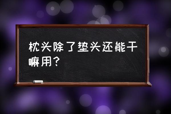 谁知道枕头有哪30种用途 枕头除了垫头还能干嘛用？