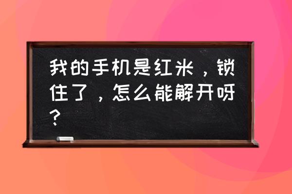 红米手机如何用小米密码开锁屏 我的手机是红米，锁住了，怎么能解开呀？