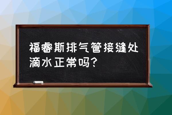 福睿斯怎么遮住排气管 福睿斯排气管接缝处滴水正常吗？