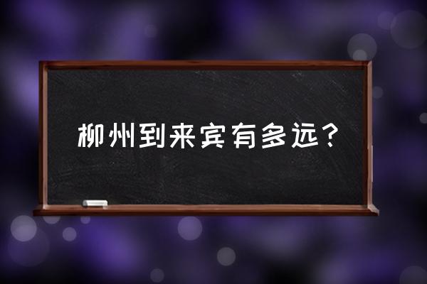 开车从平房区到来宾多少公里 柳州到来宾有多远？