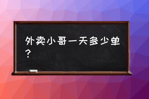 广安外卖单多吗 外卖小哥一天多少单？