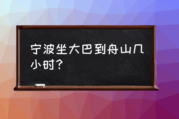 三门到舟山几个小时 宁波坐大巴到舟山几小时？