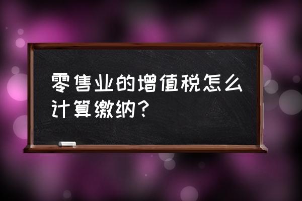 零售业可抵扣的有哪些 零售业的增值税怎么计算缴纳？