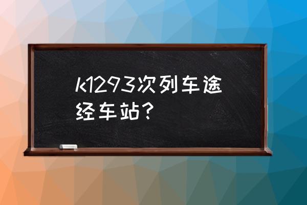 大同到阳泉北的火车几点的火车 k1293次列车途经车站？