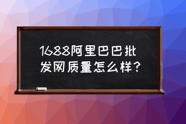 阿里巴巴批发网质量好不好 1688阿里巴巴批发网质量怎么样？