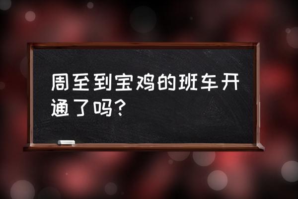 从周至到宝鸡红河谷坐什么车去 周至到宝鸡的班车开通了吗？