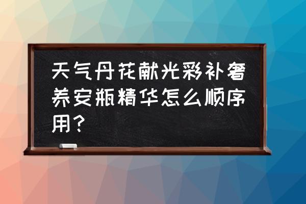 天气丹安瓶多久用一次 天气丹花献光彩补奢养安瓶精华怎么顺序用？