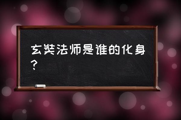 玄奘法师是什么 玄奘法师是谁的化身？