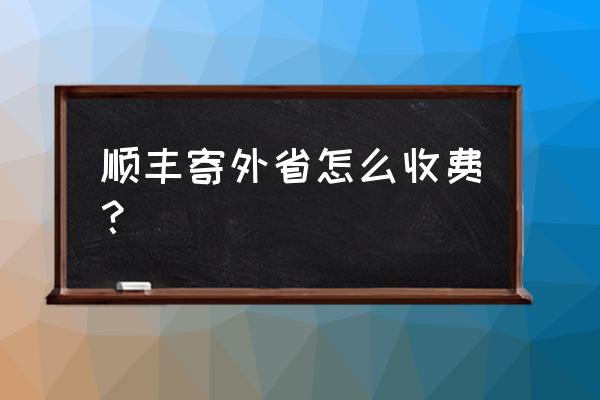 温州到云南顺丰快递多少钱 顺丰寄外省怎么收费？