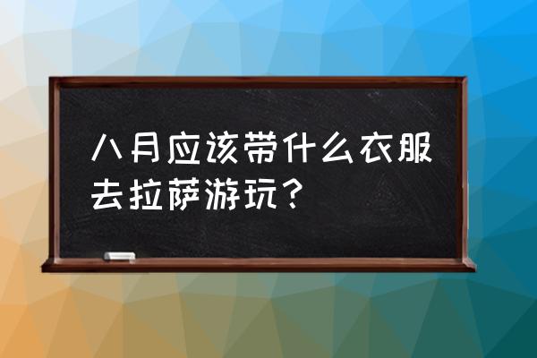 八月份上拉萨需要带什么衣服 八月应该带什么衣服去拉萨游玩？