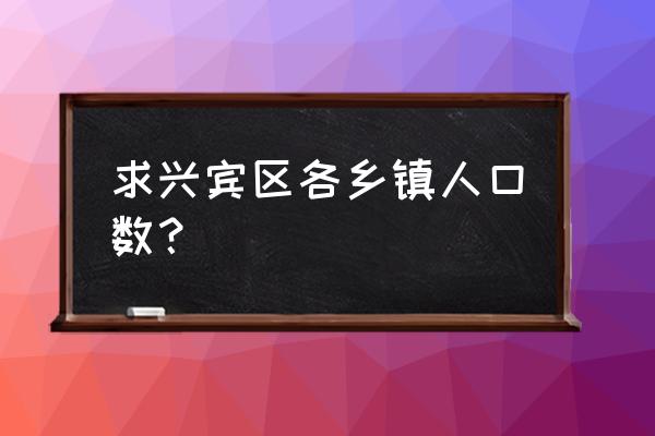 广西来宾多少个乡镇 求兴宾区各乡镇人口数？