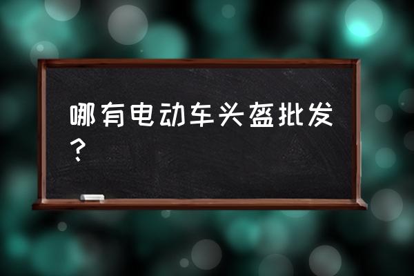 淮安头盔批发市场在哪里 哪有电动车头盔批发？