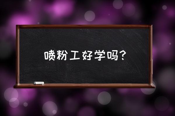 晋江哪里有招喷粉师傅的 喷粉工好学吗？