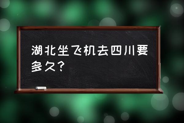 黄石到成都飞机几小时 湖北坐飞机去四川要多久？