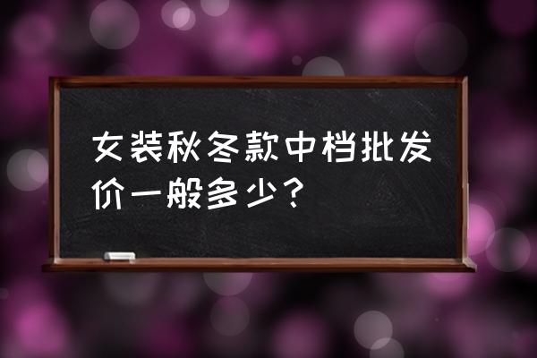 女款冬装外套一般批发价多少 女装秋冬款中档批发价一般多少？