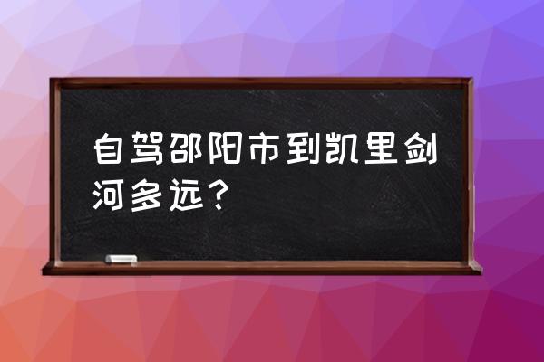 凯里到邵阳客车多久 自驾邵阳市到凯里剑河多远？