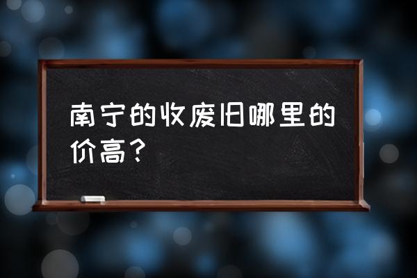 南宁回收金属在哪个地方 南宁的收废旧哪里的价高？