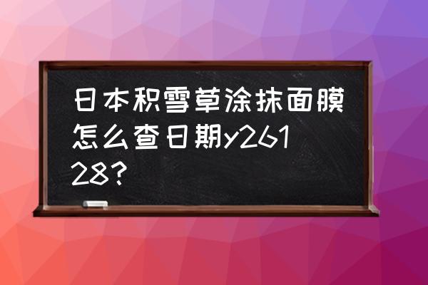 积雪草面膜日期怎么看 日本积雪草涂抹面膜怎么查日期y26128？