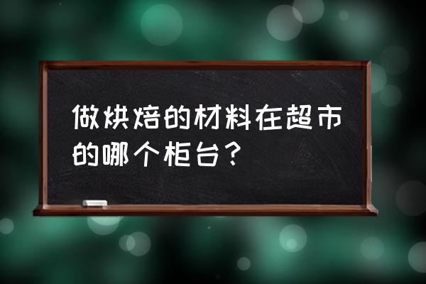 上饶哪儿有烘培用品卖 做烘焙的材料在超市的哪个柜台？