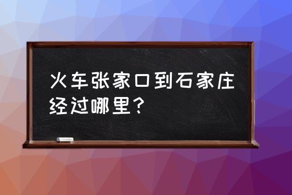 张家口到石家庄怎么走 火车张家口到石家庄经过哪里？