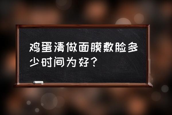 常用鸡蛋清做面膜好吗 鸡蛋清做面膜敷脸多少时间为好？