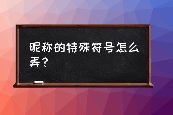 特殊网名符号怎么弄 昵称的特殊符号怎么弄？