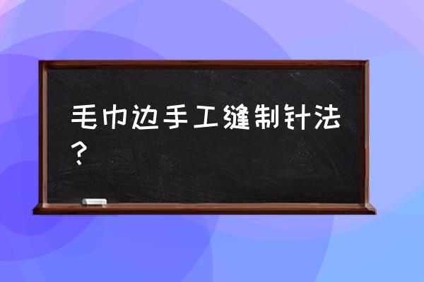 毛巾绣的工具有哪些 毛巾边手工缝制针法？