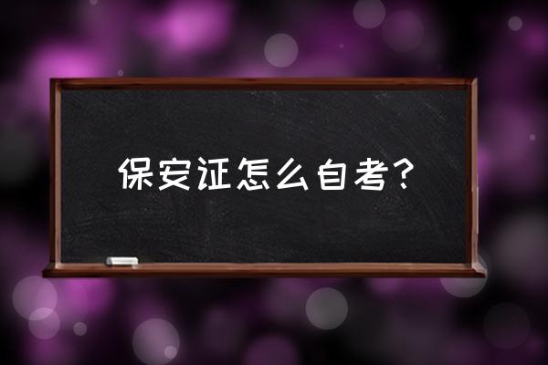 银川保安证如何考取 保安证怎么自考？