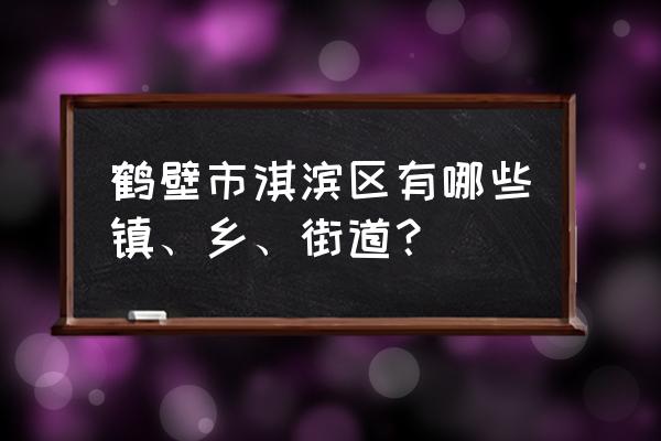 鹤壁到卫贤打车多少钱 鹤壁市淇滨区有哪些镇、乡、街道？