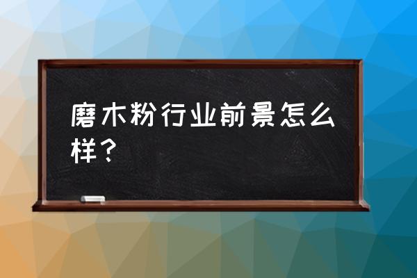 湖南制香木粉厂批发价是多少 磨木粉行业前景怎么样？