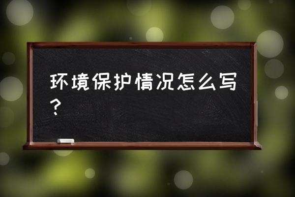 环保手续审批情况怎么写 环境保护情况怎么写？