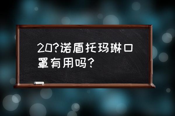 安康托玛琳口罩怎么样 20?诺盾托玛琳口罩有用吗？