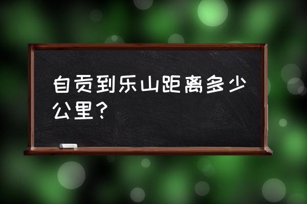 自贡到乐山多少公里 自贡到乐山距离多少公里？